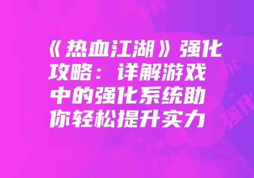 《热血江湖》强化攻略：详解游戏中的强化系统助你轻松提升实力