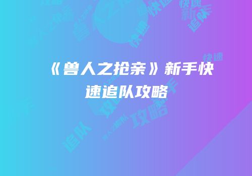 《兽人之抢亲》新手快速追队攻略