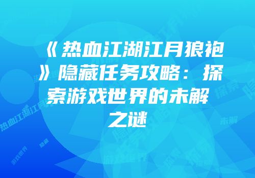 《热血江湖江月狼袍》隐藏任务攻略：探索游戏世界的未解之谜