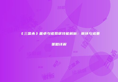 《三国杀》董卓与诸葛诞技能解析：崩坏与威重策略详解