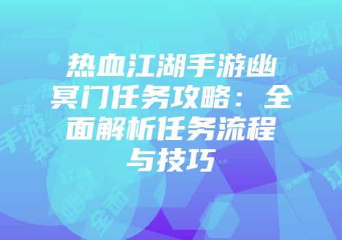 热血江湖手游幽冥门任务攻略：全面解析任务流程与技巧