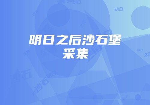 明日之后沙石堡采集