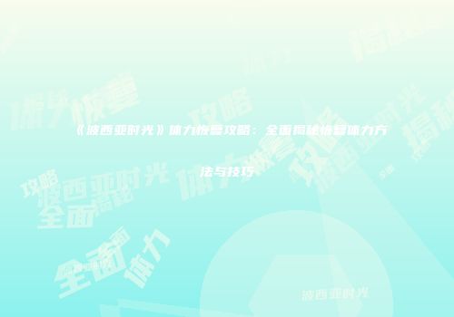 《波西亚时光》体力恢复攻略：全面揭秘恢复体力方法与技巧