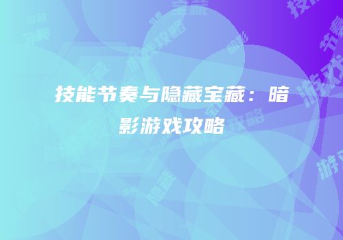 技能节奏与隐藏宝藏：暗影游戏攻略