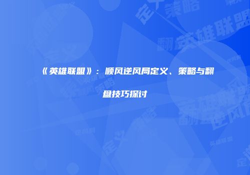 《英雄联盟》：顺风逆风局定义、策略与翻盘技巧探讨