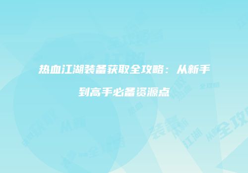 热血江湖装备获取全攻略：从新手到高手必备资源点