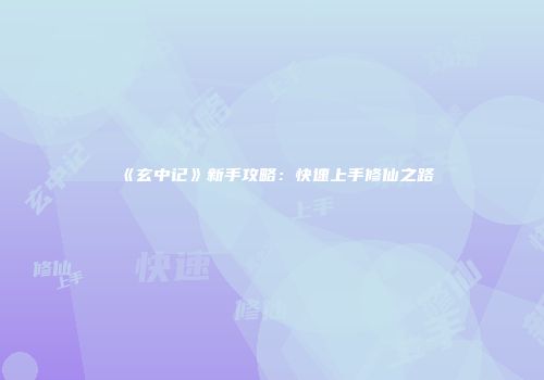 《玄中记》新手攻略：快速上手修仙之路