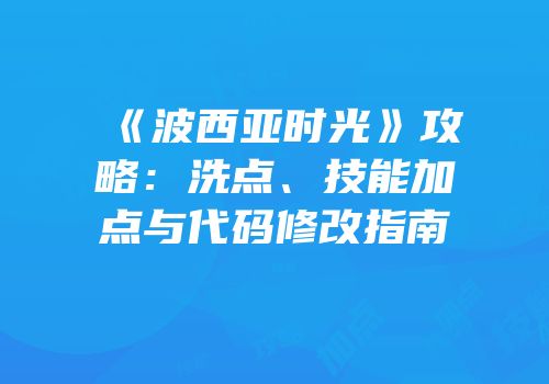 《波西亚时光》攻略：洗点、技能加点与代码修改指南