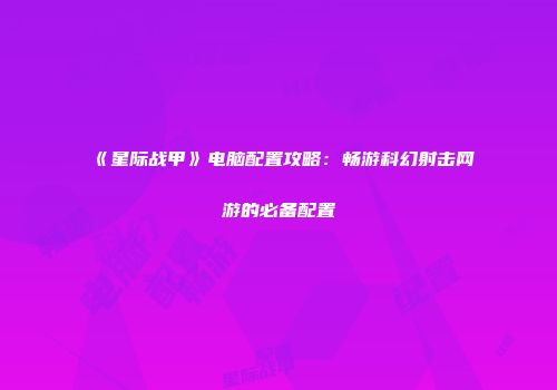 《星际战甲》电脑配置攻略：畅游科幻射击网游的必备配置