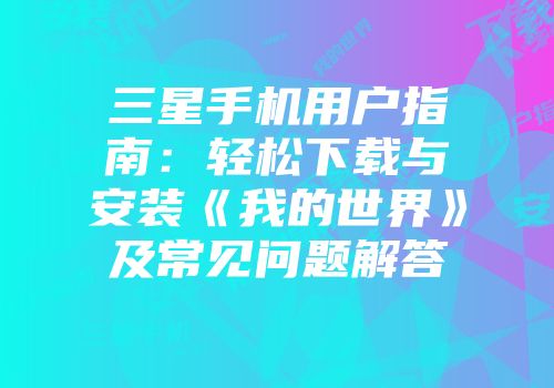 三星手机用户指南：轻松下载与安装《我的世界》及常见问题解答