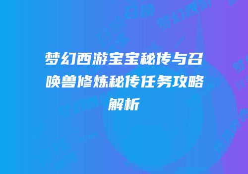 梦幻西游宝宝秘传与召唤兽修炼秘传任务攻略解析