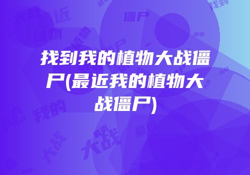 找到我的植物大战僵尸(最近我的植物大战僵尸)