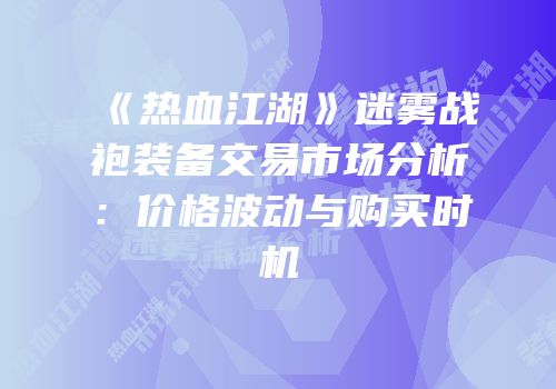 《热血江湖》迷雾战袍装备交易市场分析:价格波动与购买时机