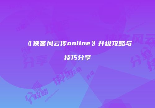 《侠客风云传online》升级攻略与技巧分享