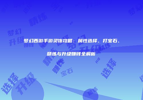 梦幻西游手游灵饰攻略：属性选择、打宝石、精炼与升级赚钱全解析