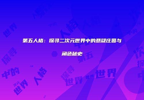 第五人格：探寻二次元世界中的悬疑庄园与角色秘史