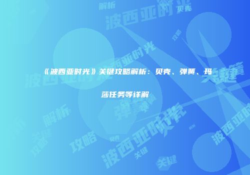 《波西亚时光》关键攻略解析：贝壳、弹簧、玛莎任务等详解