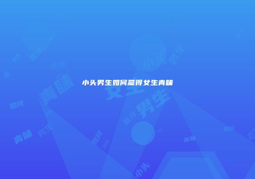 小头男生如何赢得女生青睐
