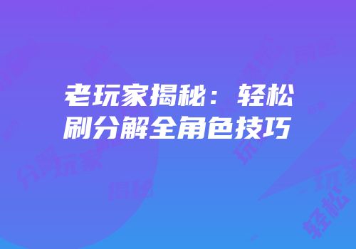 老玩家揭秘：轻松刷分解全角色技巧