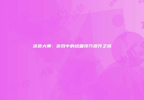 涂色大师：游戏中的绘画技巧提升之旅