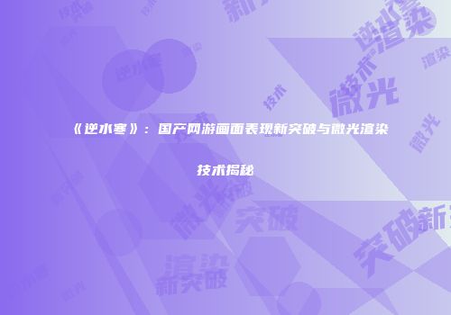 《逆水寒》：国产网游画面表现新突破与微光渲染技术揭秘