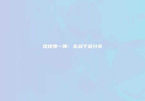 球球弹一弹：实战干货分享
