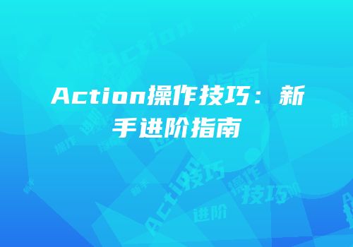 Action操作技巧：新手进阶指南