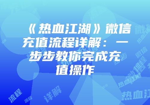 《热血江湖》微信充值流程详解：一步步教你完成充值操作