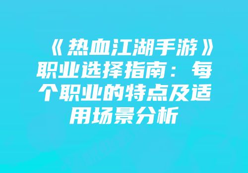 《热血江湖手游》职业选择指南：每个职业的特点及适用场景分析