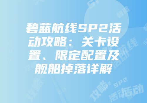 碧蓝航线SP2活动攻略：关卡设置、限定配置及舰船掉落详解