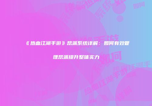 《热血江湖手游》帮派系统详解：如何有效管理帮派提升整体实力