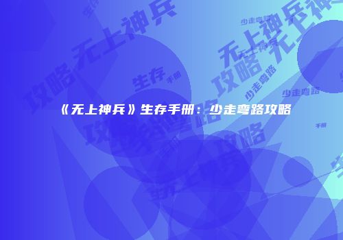 《无上神兵》生存手册：少走弯路攻略