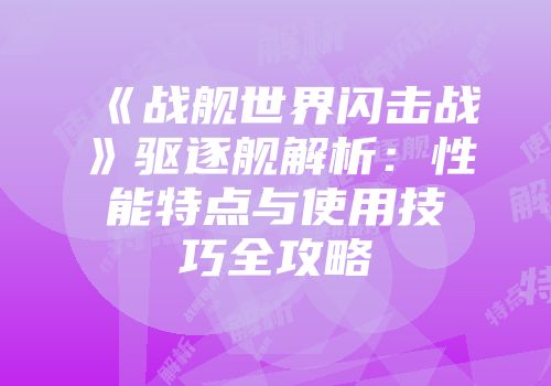 《战舰世界闪击战》驱逐舰解析：性能特点与使用技巧全攻略