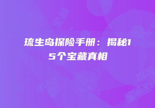 琉生岛探险手册：揭秘15个宝藏真相