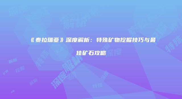 《泰拉瑞亚》深度解析：特殊矿物挖掘技巧与最佳矿石攻略