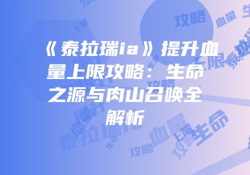 《泰拉瑞ia》提升血量上限攻略：生命之源与肉山召唤全解析