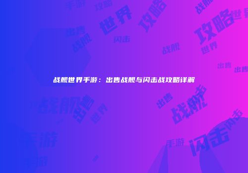 战舰世界手游：出售战舰与闪击战攻略详解