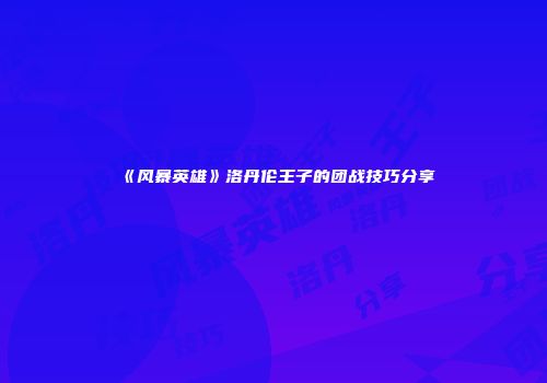 《风暴英雄》洛丹伦王子的团战技巧分享