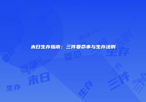 末日生存指南：三件要命事与生存法则