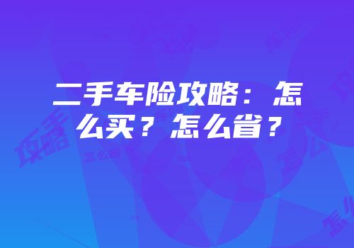 二手车险攻略：怎么买？怎么省？