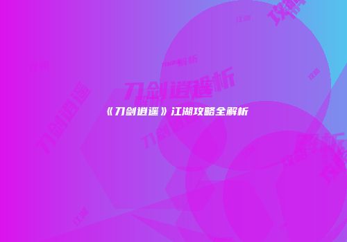 《刀剑逍遥》江湖攻略全解析