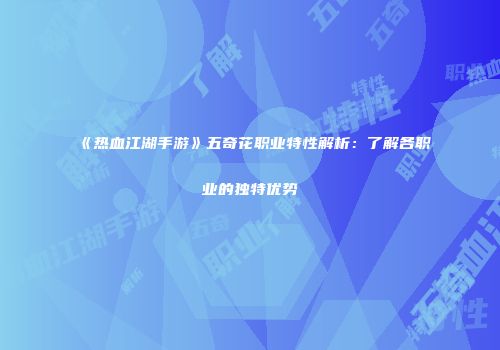 《热血江湖手游》五奇花职业特性解析：了解各职业的独特优势