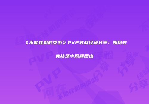 《不能挂机的页游》PVP对战经验分享：如何在竞技场中脱颖而出