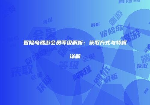 冒险岛端游会员等级解析：获取方式与特权详解