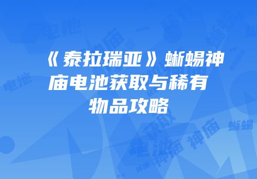 《泰拉瑞亚》蜥蜴神庙电池获取与稀有物品攻略