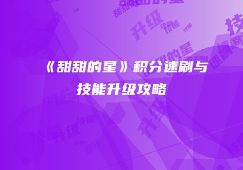 《甜甜的星》积分速刷与技能升级攻略