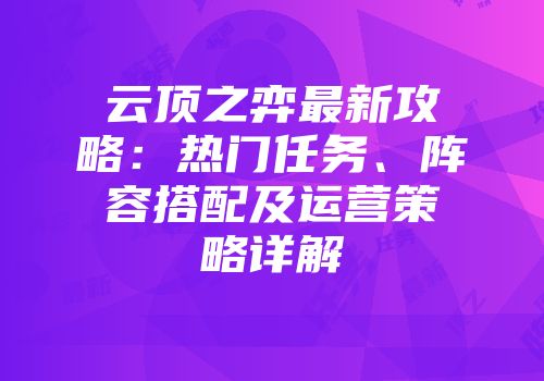 云顶之弈最新攻略：热门任务、阵容搭配及运营策略详解