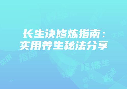 长生诀修炼指南：实用养生秘法分享