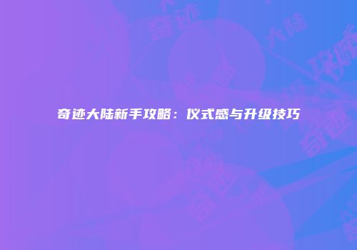奇迹大陆新手攻略：仪式感与升级技巧