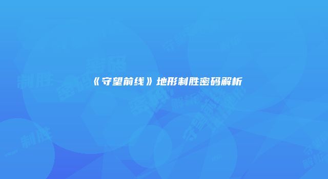 《守望前线》地形制胜密码解析